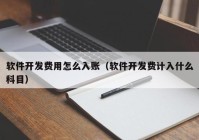 软件开发费用怎么入账（软件开发费计入什么科目）