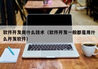 软件开发用什么技术（软件开发一般都是用什么开发软件）