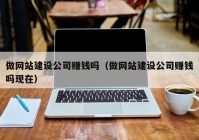 做网站建设公司赚钱吗（做网站建设公司赚钱吗现在）