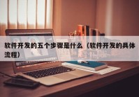 软件开发的五个步骤是什么（软件开发的具体流程）