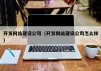 开发网站建设公司（开发网站建设公司怎么样）