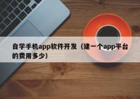 自学手机app软件开发（建一个app平台的费用多少）