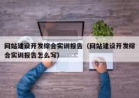 网站建设开发综合实训报告（网站建设开发综合实训报告怎么写）