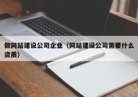 做网站建设公司企业（网站建设公司需要什么资质）