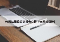 vs网站建设实训报告心得（vs网站设计）