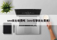 seo优化收费吗（seo引擎优化费用）