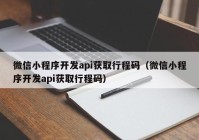 微信小程序开发api获取行程码（微信小程序开发api获取行程码）