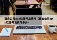 西安公司app软件开发费用（西安公司app软件开发费用多少）